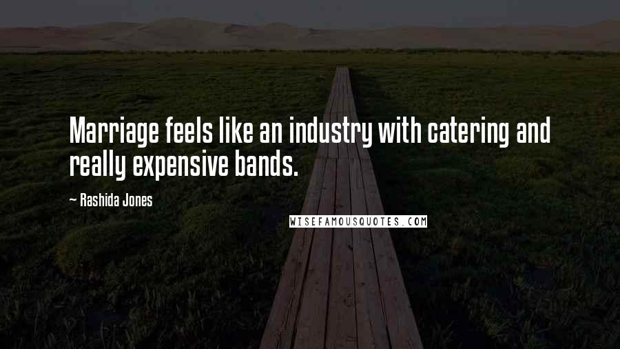 Rashida Jones Quotes: Marriage feels like an industry with catering and really expensive bands.