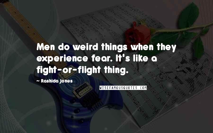 Rashida Jones Quotes: Men do weird things when they experience fear. It's like a fight-or-flight thing.