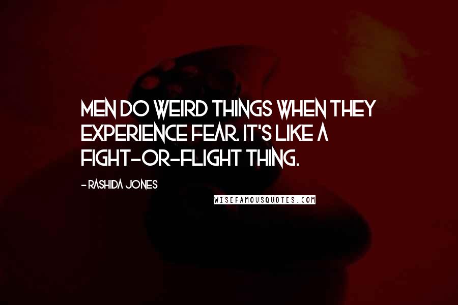 Rashida Jones Quotes: Men do weird things when they experience fear. It's like a fight-or-flight thing.