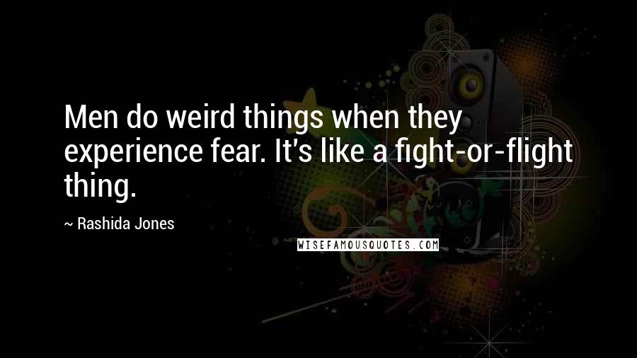 Rashida Jones Quotes: Men do weird things when they experience fear. It's like a fight-or-flight thing.