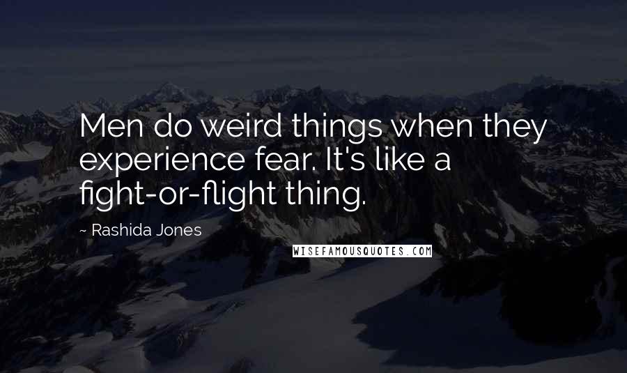 Rashida Jones Quotes: Men do weird things when they experience fear. It's like a fight-or-flight thing.