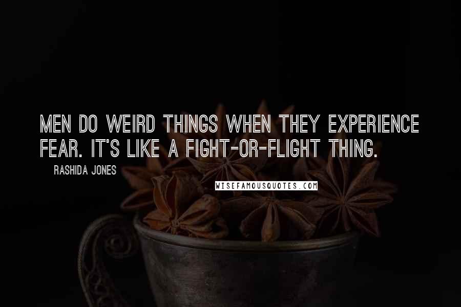 Rashida Jones Quotes: Men do weird things when they experience fear. It's like a fight-or-flight thing.