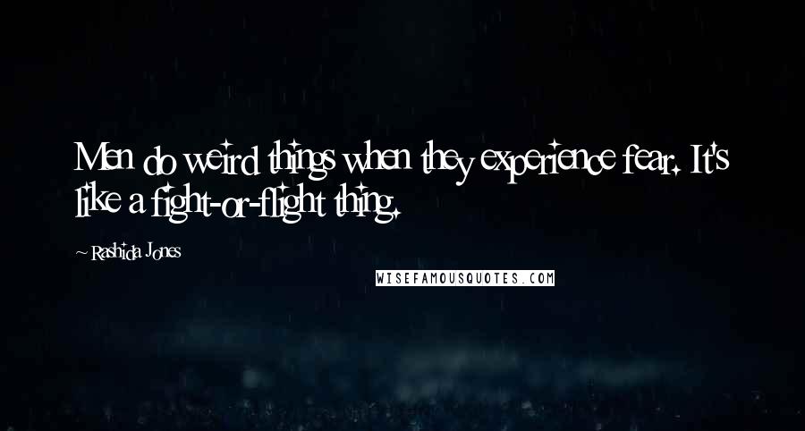 Rashida Jones Quotes: Men do weird things when they experience fear. It's like a fight-or-flight thing.