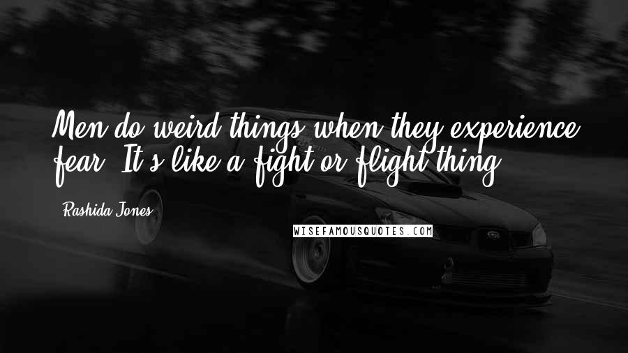 Rashida Jones Quotes: Men do weird things when they experience fear. It's like a fight-or-flight thing.