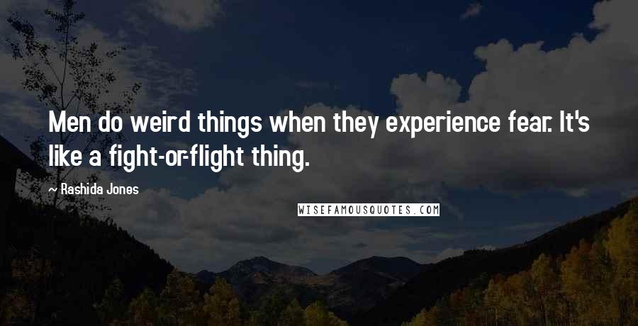 Rashida Jones Quotes: Men do weird things when they experience fear. It's like a fight-or-flight thing.