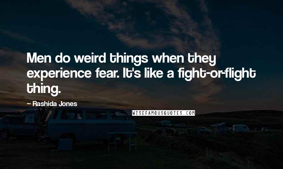 Rashida Jones Quotes: Men do weird things when they experience fear. It's like a fight-or-flight thing.