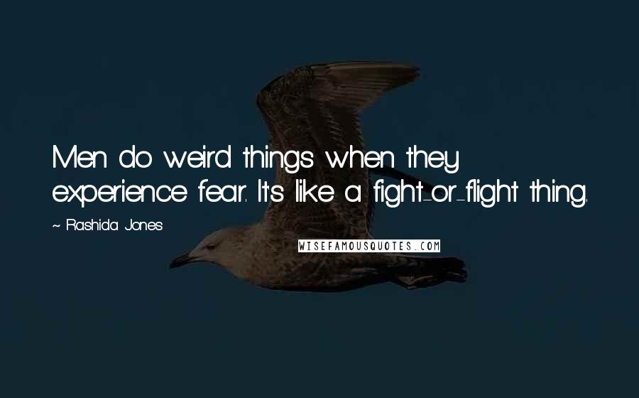 Rashida Jones Quotes: Men do weird things when they experience fear. It's like a fight-or-flight thing.