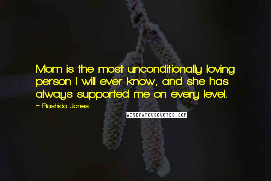 Rashida Jones Quotes: Mom is the most unconditionally loving person I will ever know, and she has always supported me on every level.