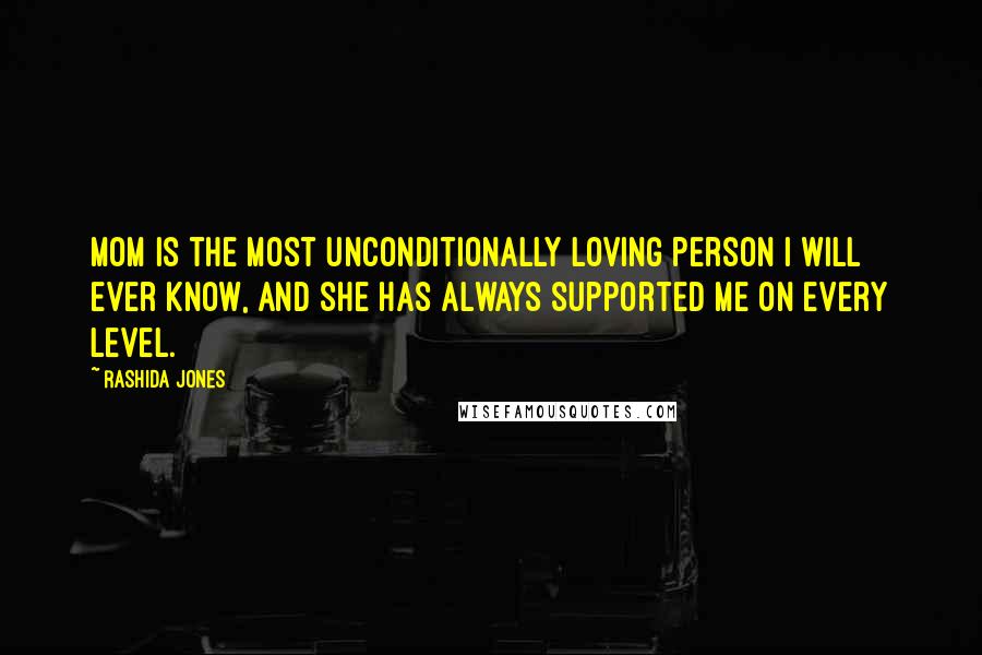 Rashida Jones Quotes: Mom is the most unconditionally loving person I will ever know, and she has always supported me on every level.