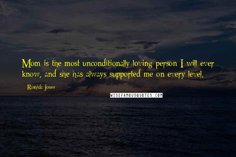 Rashida Jones Quotes: Mom is the most unconditionally loving person I will ever know, and she has always supported me on every level.