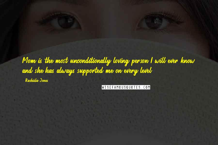 Rashida Jones Quotes: Mom is the most unconditionally loving person I will ever know, and she has always supported me on every level.