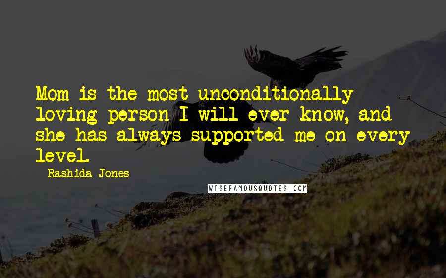 Rashida Jones Quotes: Mom is the most unconditionally loving person I will ever know, and she has always supported me on every level.