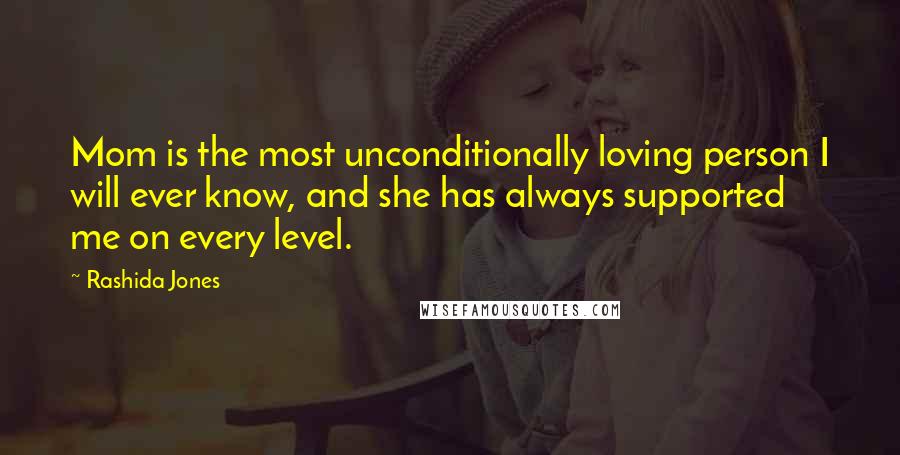 Rashida Jones Quotes: Mom is the most unconditionally loving person I will ever know, and she has always supported me on every level.