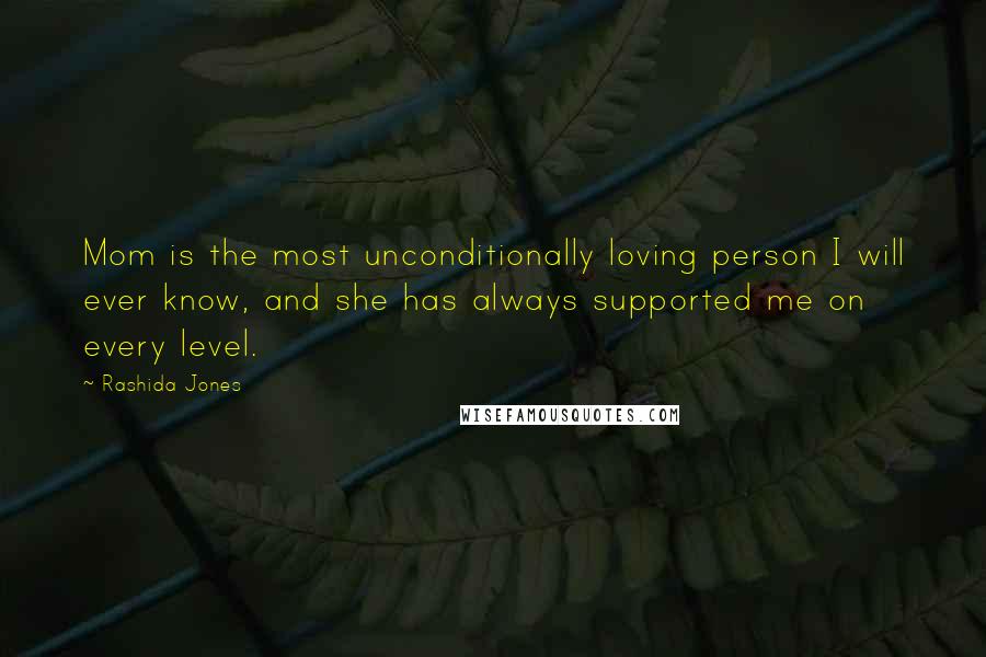 Rashida Jones Quotes: Mom is the most unconditionally loving person I will ever know, and she has always supported me on every level.