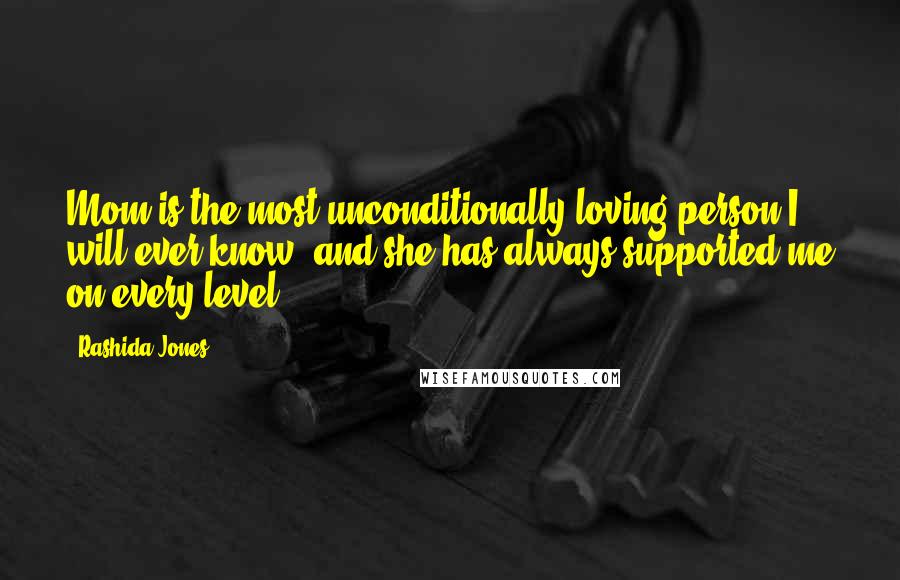 Rashida Jones Quotes: Mom is the most unconditionally loving person I will ever know, and she has always supported me on every level.