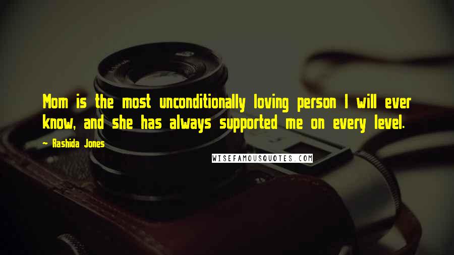 Rashida Jones Quotes: Mom is the most unconditionally loving person I will ever know, and she has always supported me on every level.