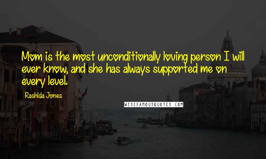Rashida Jones Quotes: Mom is the most unconditionally loving person I will ever know, and she has always supported me on every level.