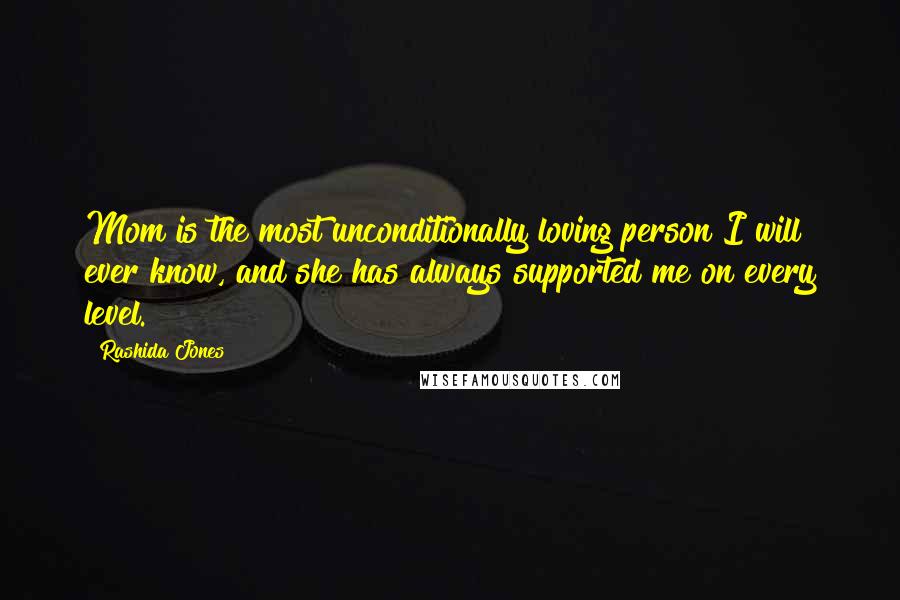 Rashida Jones Quotes: Mom is the most unconditionally loving person I will ever know, and she has always supported me on every level.