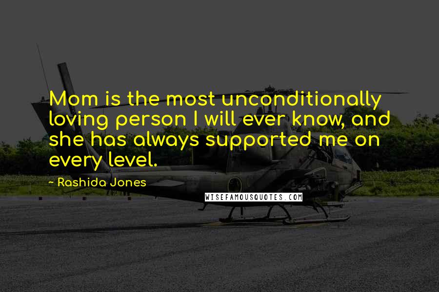 Rashida Jones Quotes: Mom is the most unconditionally loving person I will ever know, and she has always supported me on every level.