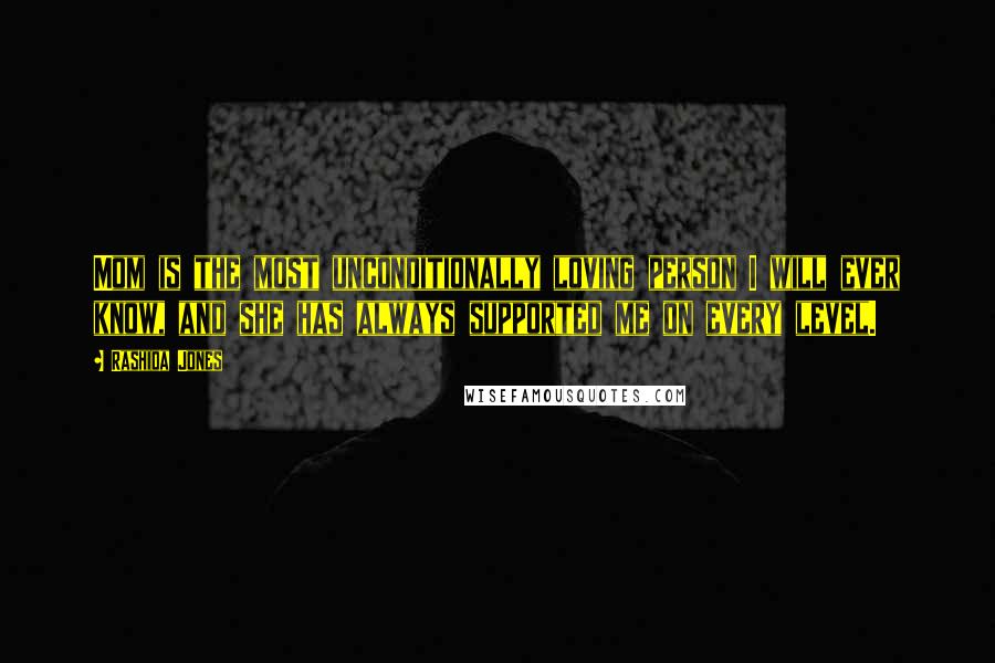 Rashida Jones Quotes: Mom is the most unconditionally loving person I will ever know, and she has always supported me on every level.