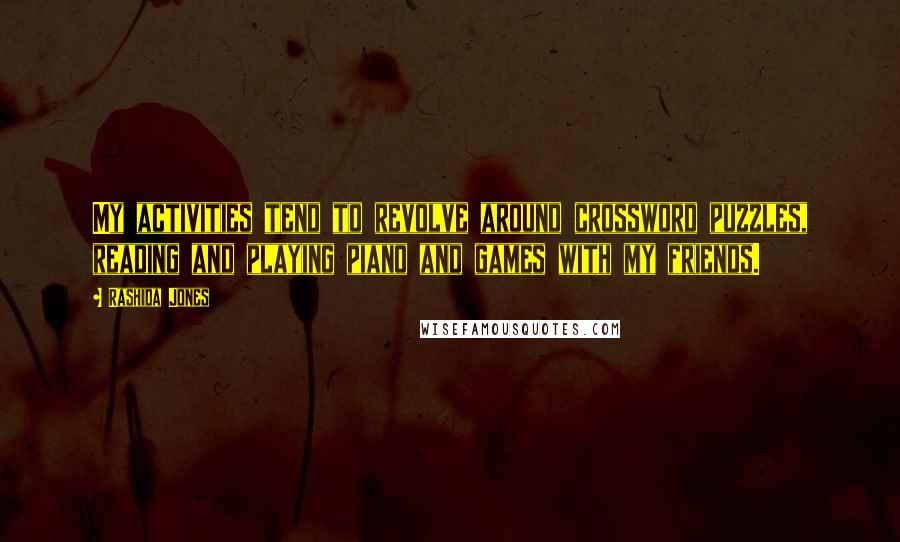 Rashida Jones Quotes: My activities tend to revolve around crossword puzzles, reading and playing piano and games with my friends.