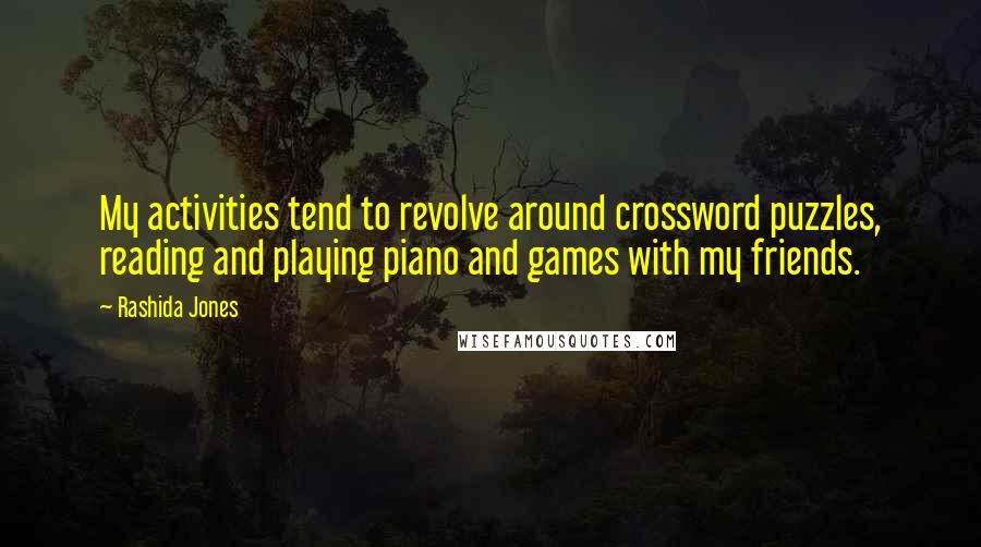 Rashida Jones Quotes: My activities tend to revolve around crossword puzzles, reading and playing piano and games with my friends.