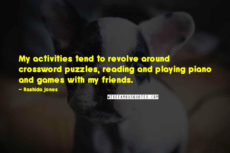 Rashida Jones Quotes: My activities tend to revolve around crossword puzzles, reading and playing piano and games with my friends.