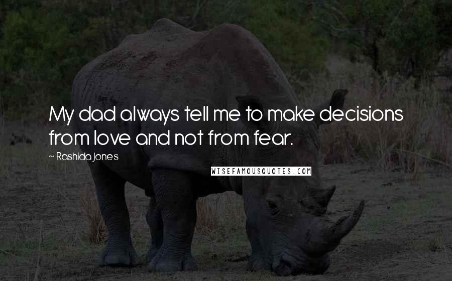 Rashida Jones Quotes: My dad always tell me to make decisions from love and not from fear.