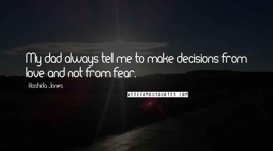 Rashida Jones Quotes: My dad always tell me to make decisions from love and not from fear.