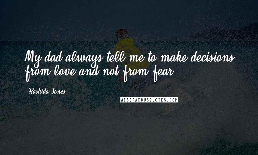 Rashida Jones Quotes: My dad always tell me to make decisions from love and not from fear.