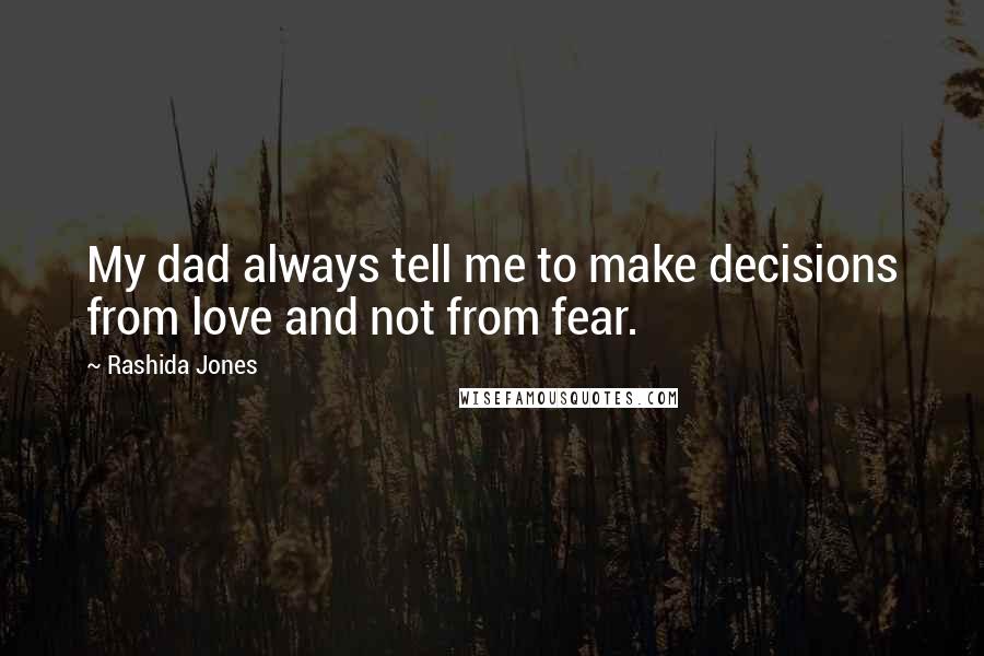Rashida Jones Quotes: My dad always tell me to make decisions from love and not from fear.