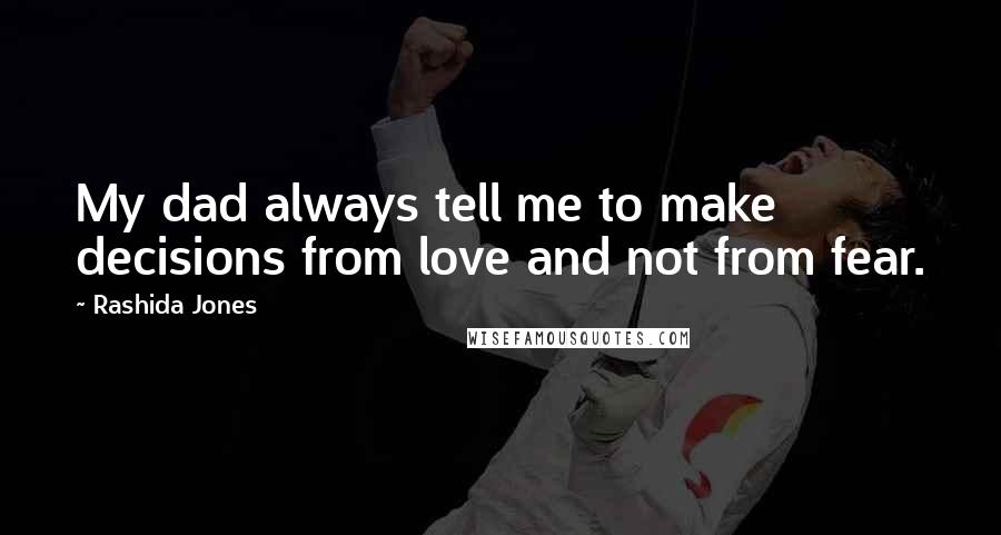 Rashida Jones Quotes: My dad always tell me to make decisions from love and not from fear.