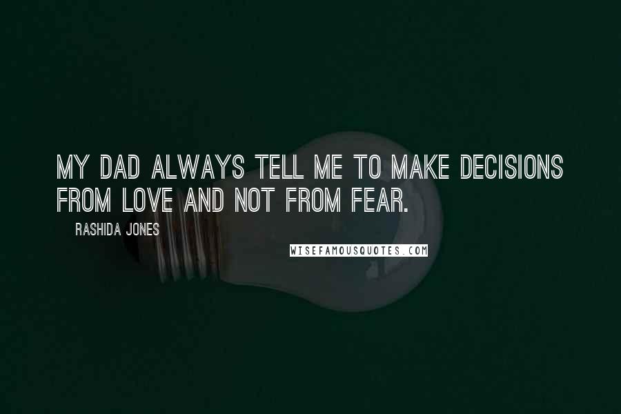 Rashida Jones Quotes: My dad always tell me to make decisions from love and not from fear.