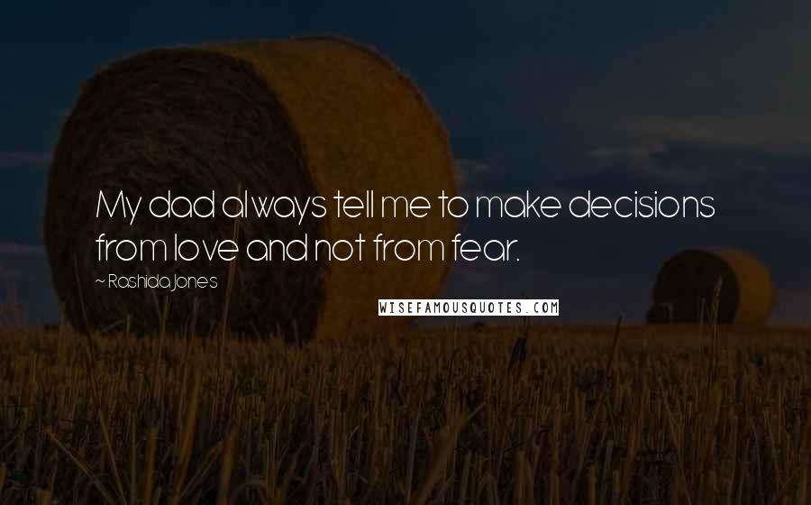 Rashida Jones Quotes: My dad always tell me to make decisions from love and not from fear.