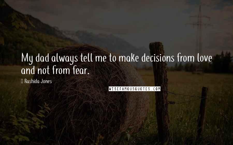 Rashida Jones Quotes: My dad always tell me to make decisions from love and not from fear.