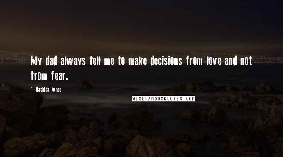 Rashida Jones Quotes: My dad always tell me to make decisions from love and not from fear.