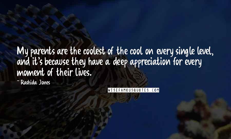 Rashida Jones Quotes: My parents are the coolest of the cool on every single level, and it's because they have a deep appreciation for every moment of their lives.