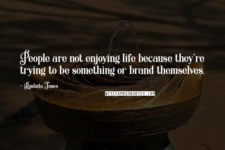 Rashida Jones Quotes: People are not enjoying life because they're trying to be something or brand themselves.