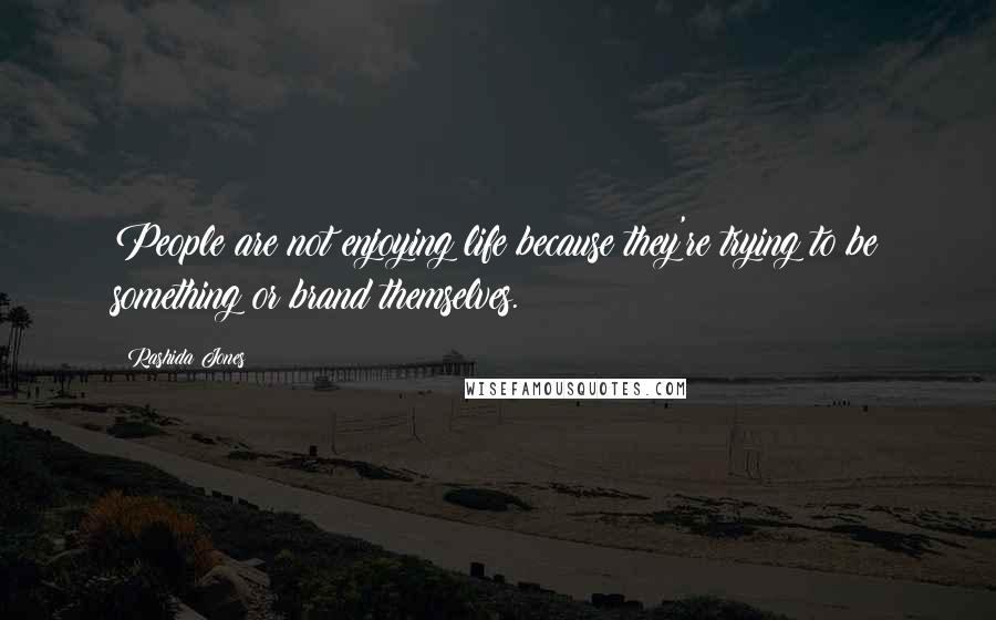Rashida Jones Quotes: People are not enjoying life because they're trying to be something or brand themselves.