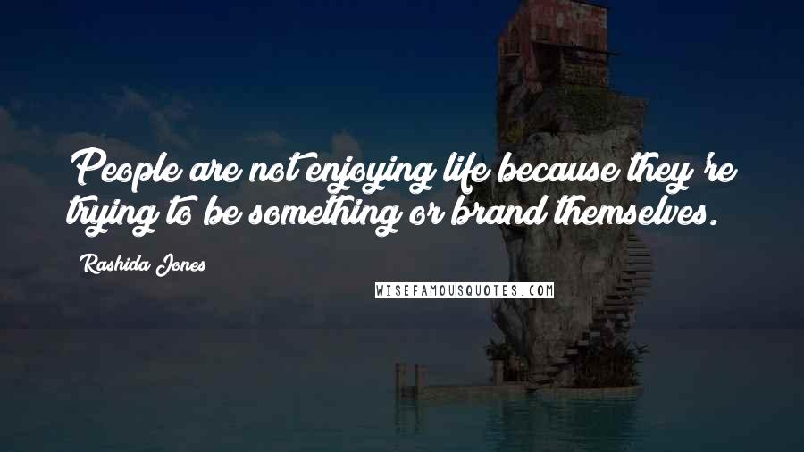 Rashida Jones Quotes: People are not enjoying life because they're trying to be something or brand themselves.