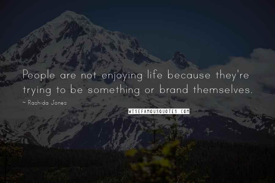Rashida Jones Quotes: People are not enjoying life because they're trying to be something or brand themselves.