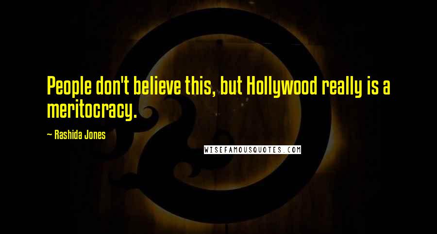 Rashida Jones Quotes: People don't believe this, but Hollywood really is a meritocracy.