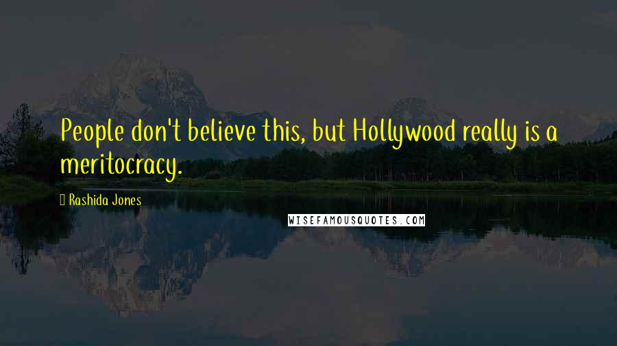 Rashida Jones Quotes: People don't believe this, but Hollywood really is a meritocracy.