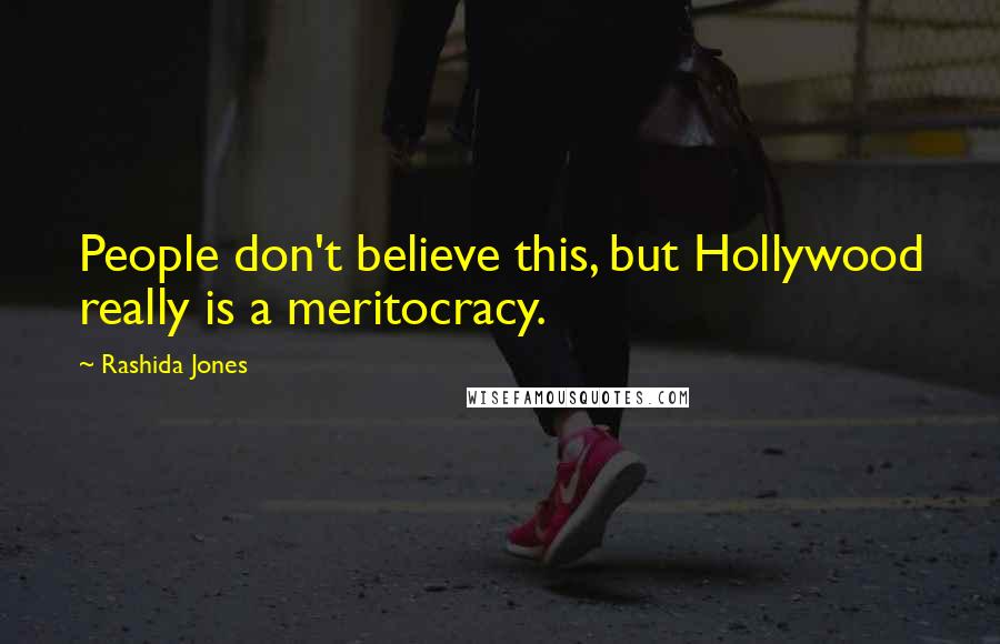Rashida Jones Quotes: People don't believe this, but Hollywood really is a meritocracy.