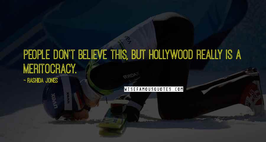 Rashida Jones Quotes: People don't believe this, but Hollywood really is a meritocracy.