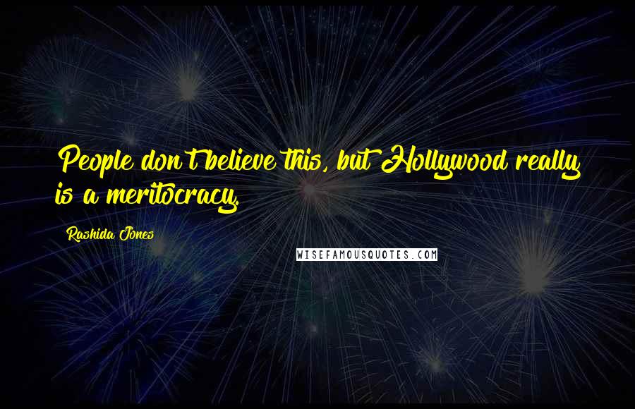Rashida Jones Quotes: People don't believe this, but Hollywood really is a meritocracy.