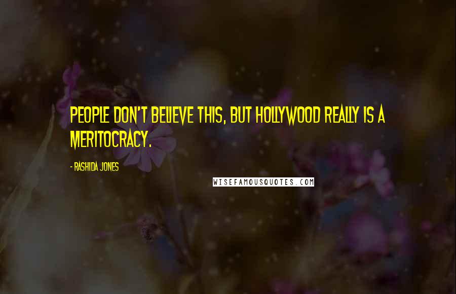 Rashida Jones Quotes: People don't believe this, but Hollywood really is a meritocracy.
