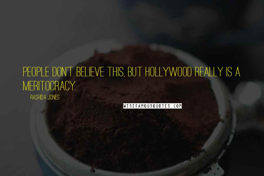 Rashida Jones Quotes: People don't believe this, but Hollywood really is a meritocracy.