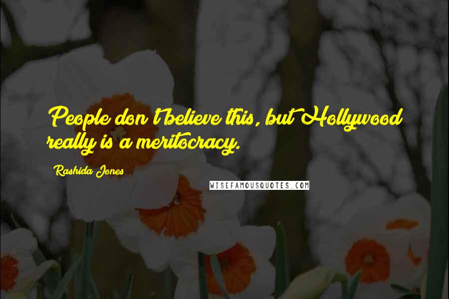 Rashida Jones Quotes: People don't believe this, but Hollywood really is a meritocracy.