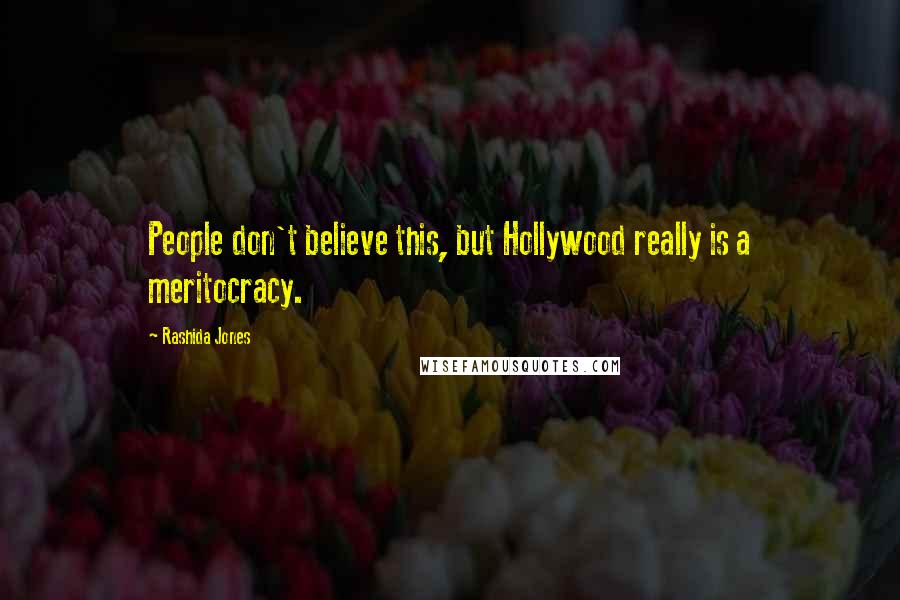 Rashida Jones Quotes: People don't believe this, but Hollywood really is a meritocracy.